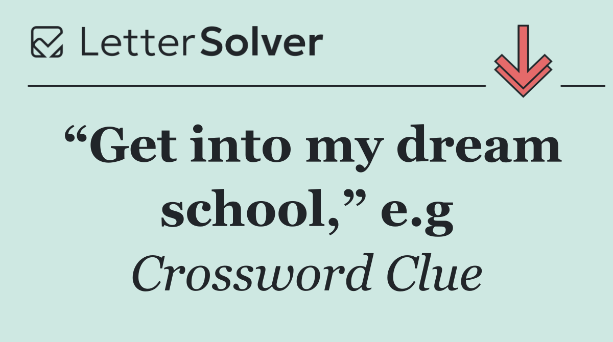 “Get into my dream school,” e.g
