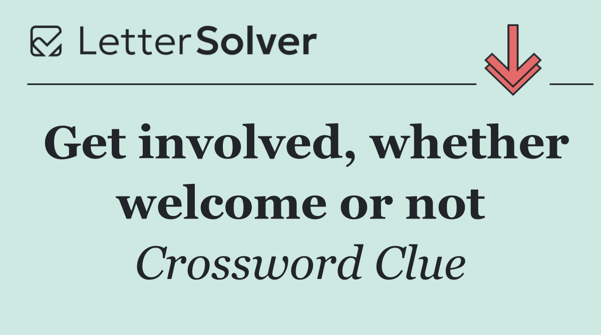 Get involved, whether welcome or not