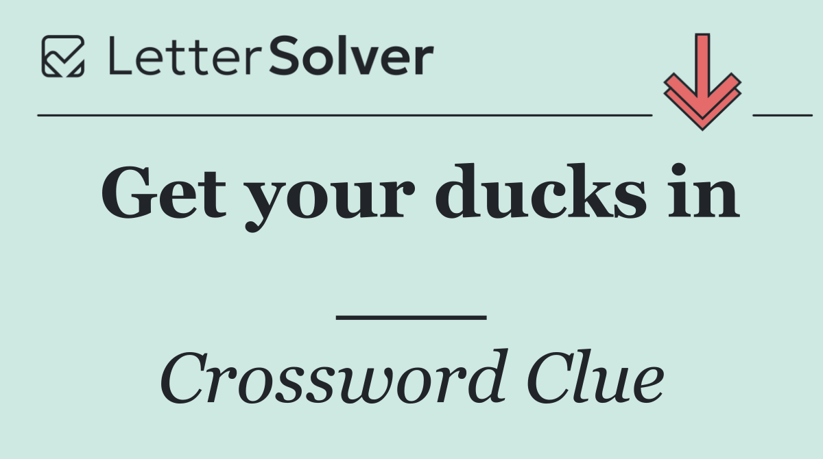 Get your ducks in ___