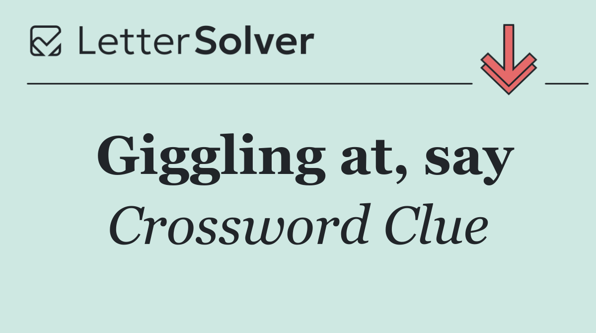 Giggling at, say