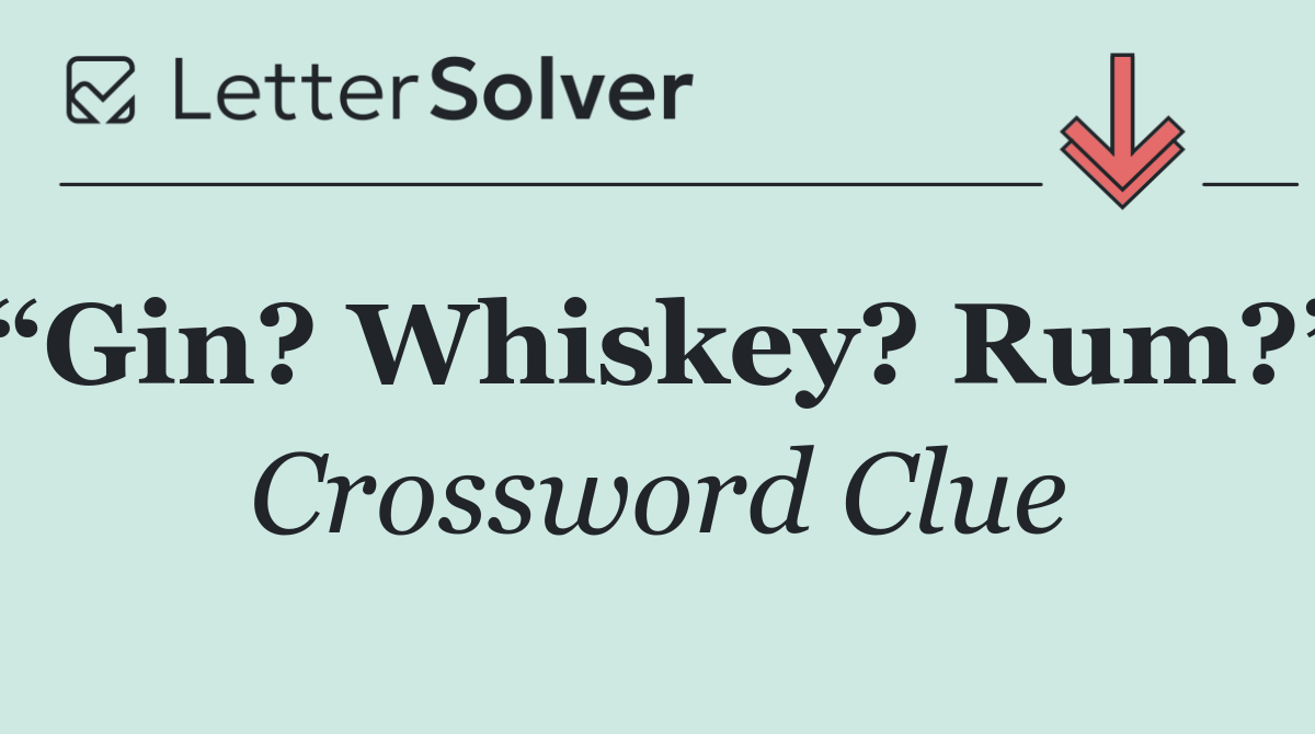 “Gin? Whiskey? Rum?”
