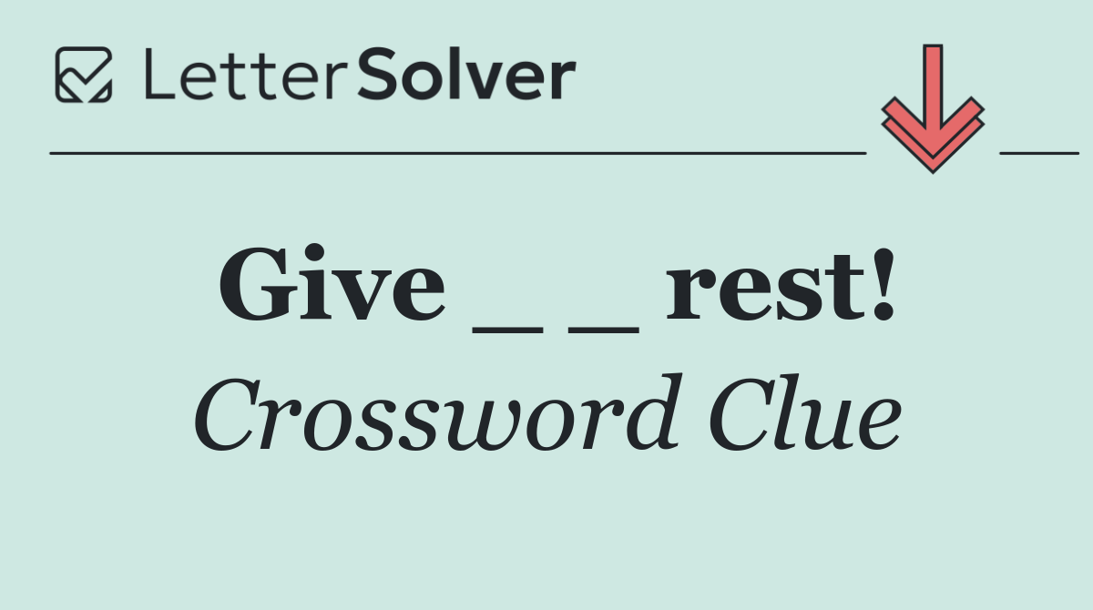 Give _ _ rest!
