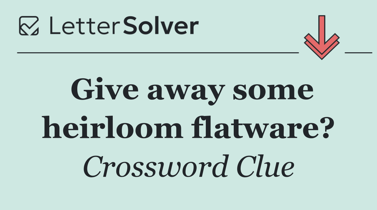 Give away some heirloom flatware?