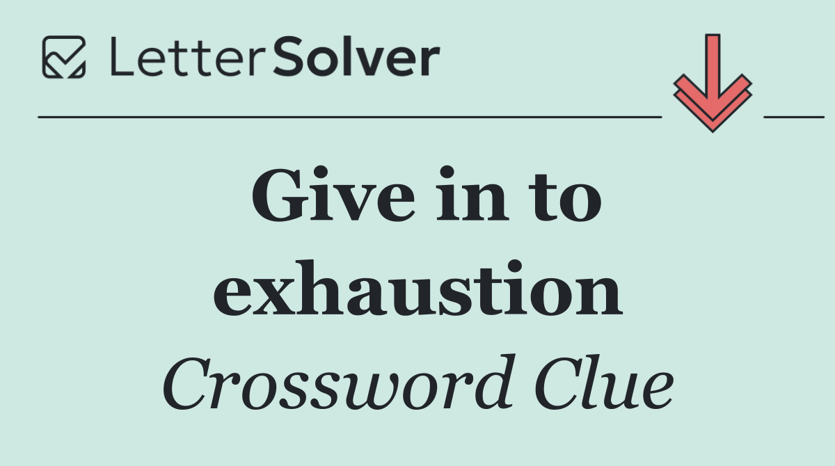 Give in to exhaustion