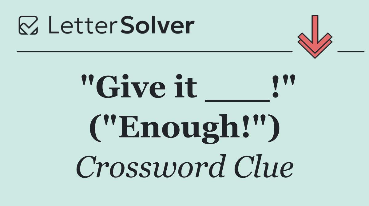 "Give it ___!" ("Enough!")