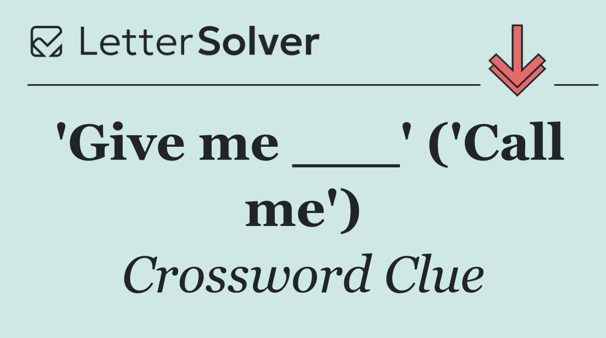 'Give me ___' ('Call me')