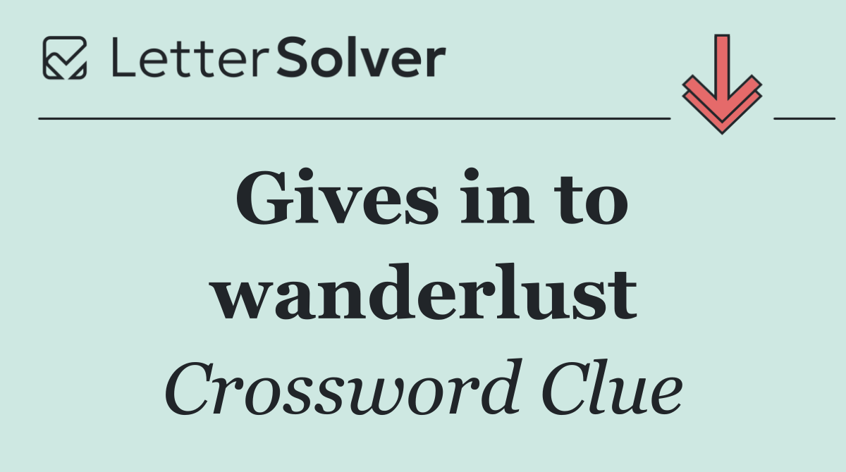 Gives in to wanderlust