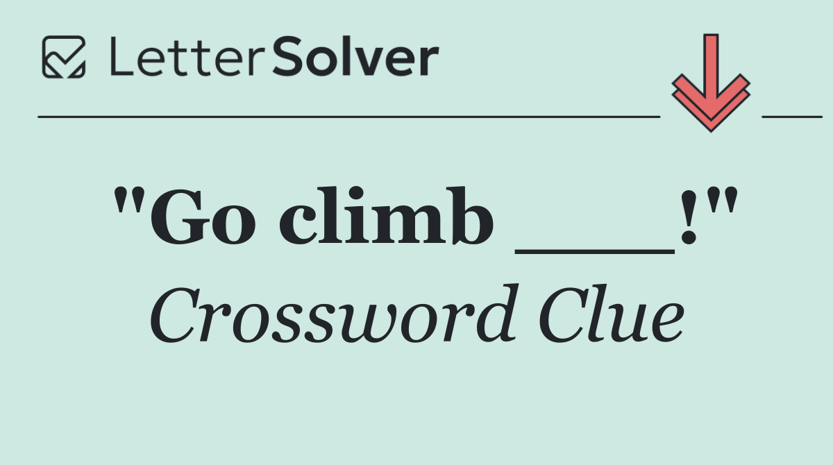 "Go climb ___!"