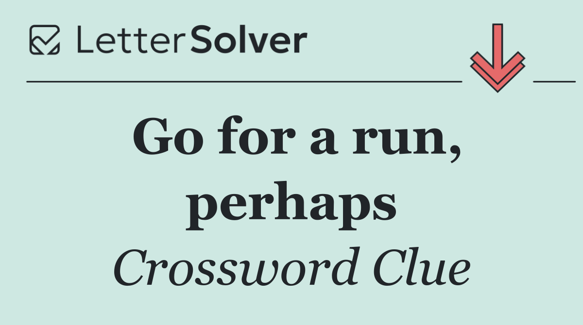 Go for a run, perhaps