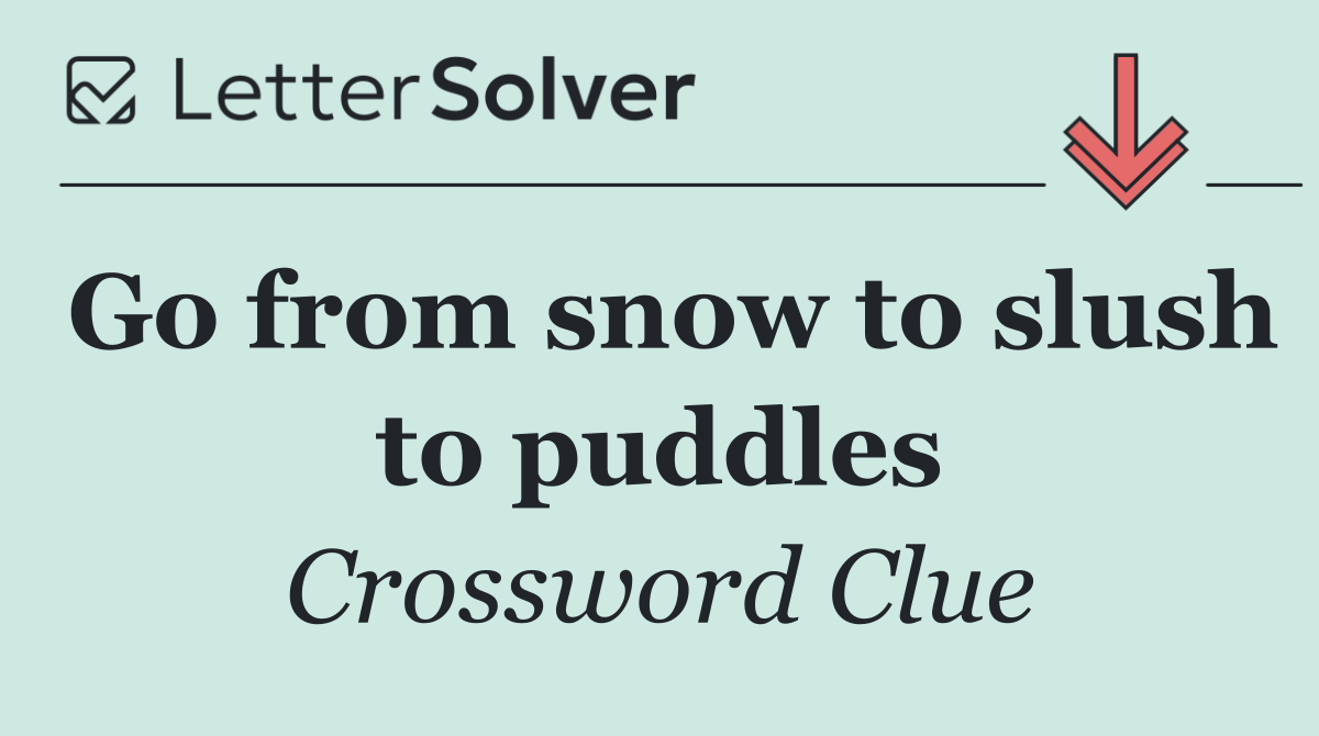 Go from snow to slush to puddles