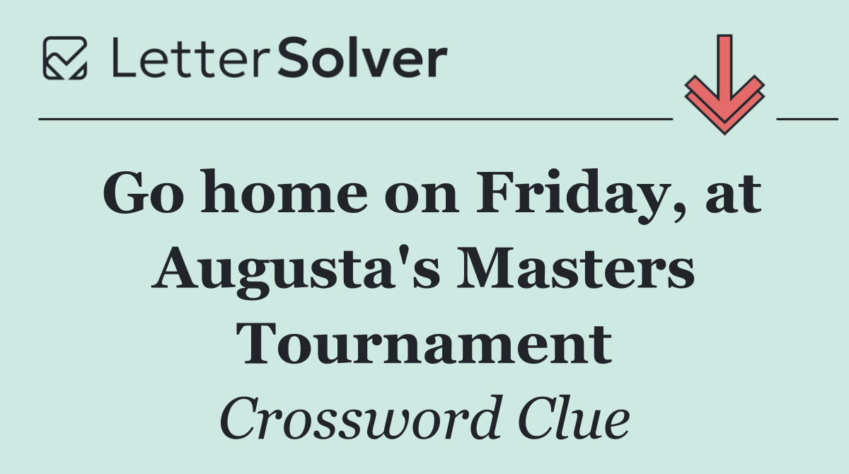 Go home on Friday, at Augusta's Masters Tournament