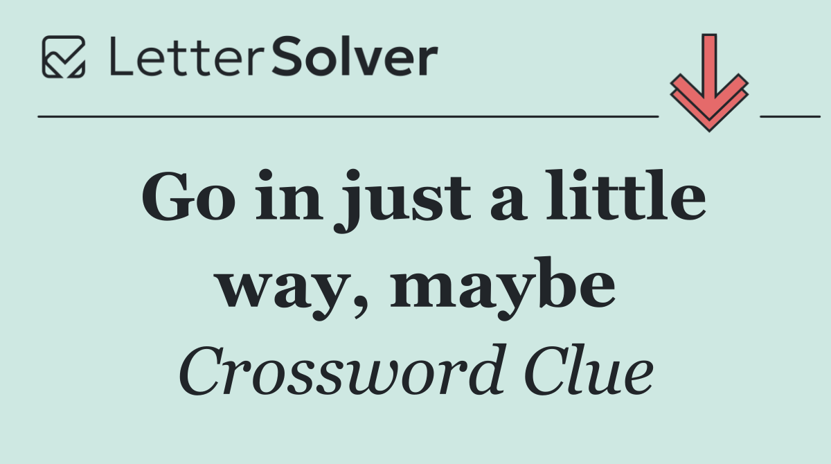 Go in just a little way, maybe