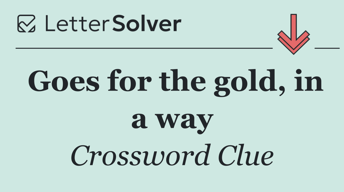 Goes for the gold, in a way