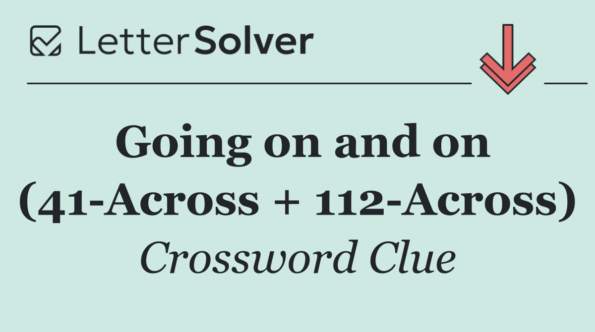 Going on and on (41 Across + 112 Across)