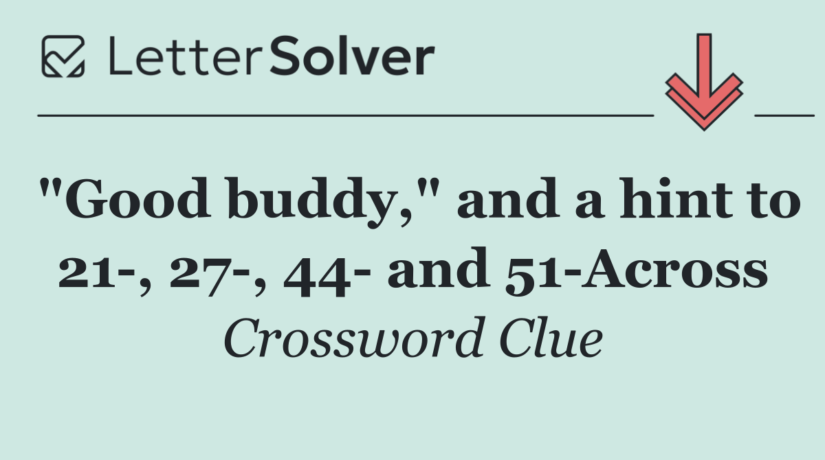 "Good buddy," and a hint to 21 , 27 , 44  and 51 Across
