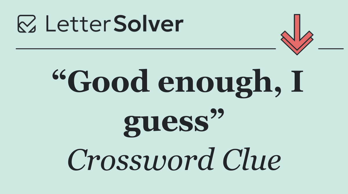 “Good enough, I guess”