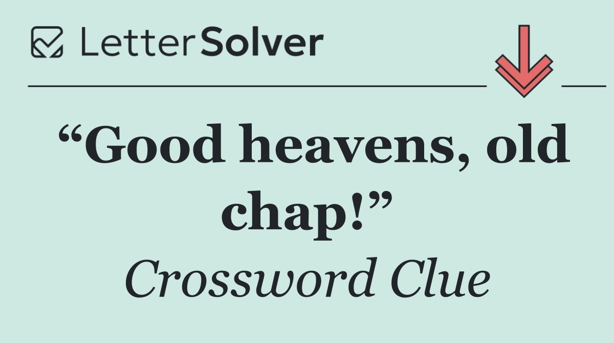 “Good heavens, old chap!”