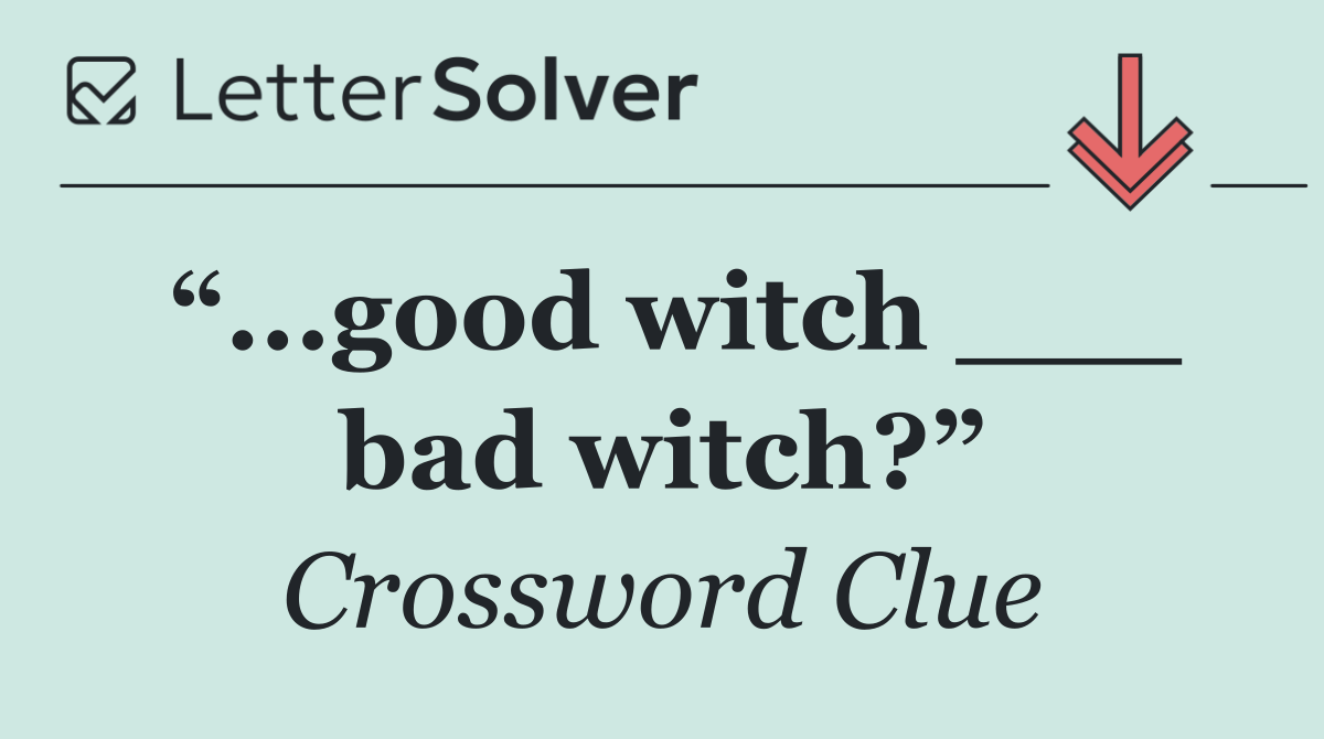 “...good witch ___ bad witch?”