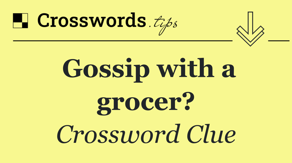 Gossip with a grocer? crossword clue answers