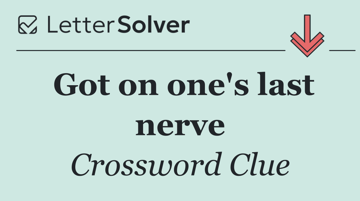 Got on one's last nerve