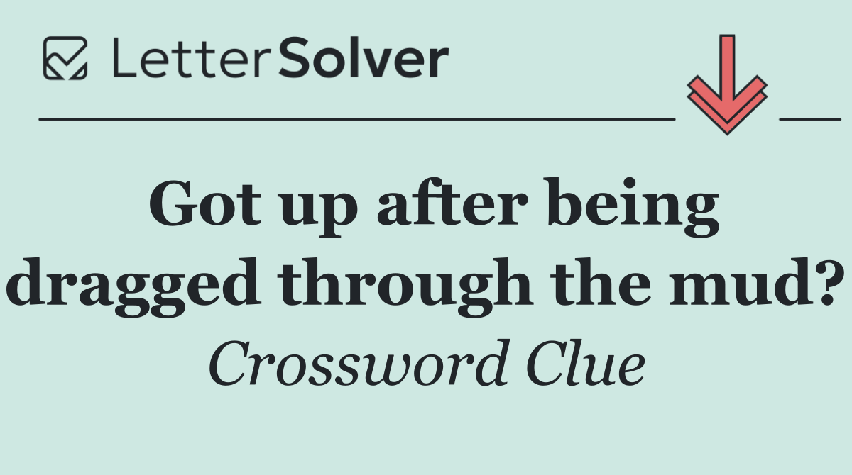 Got up after being dragged through the mud?