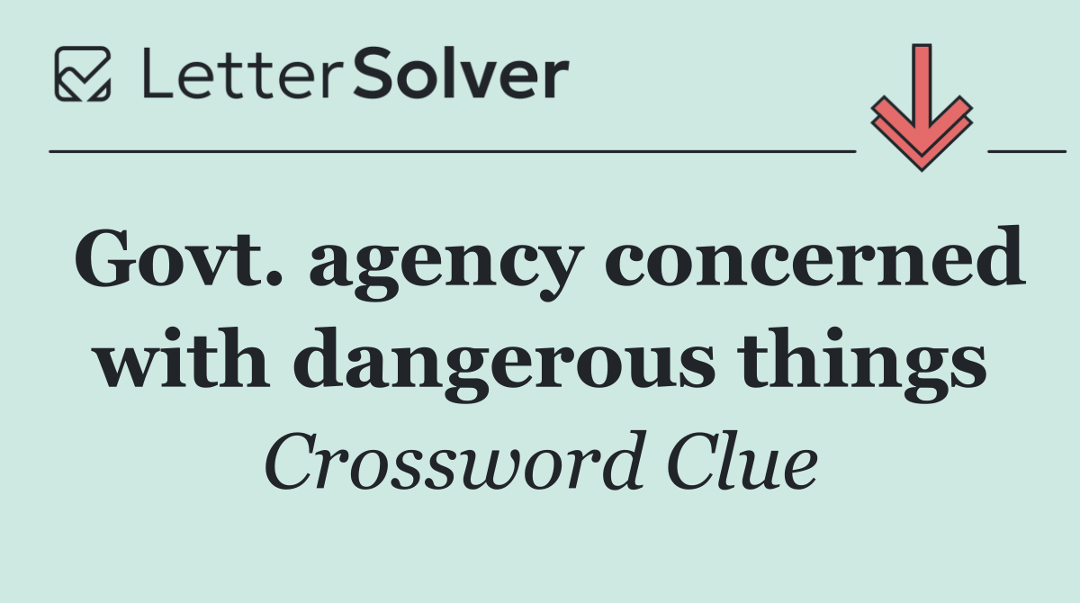 Govt. agency concerned with dangerous things