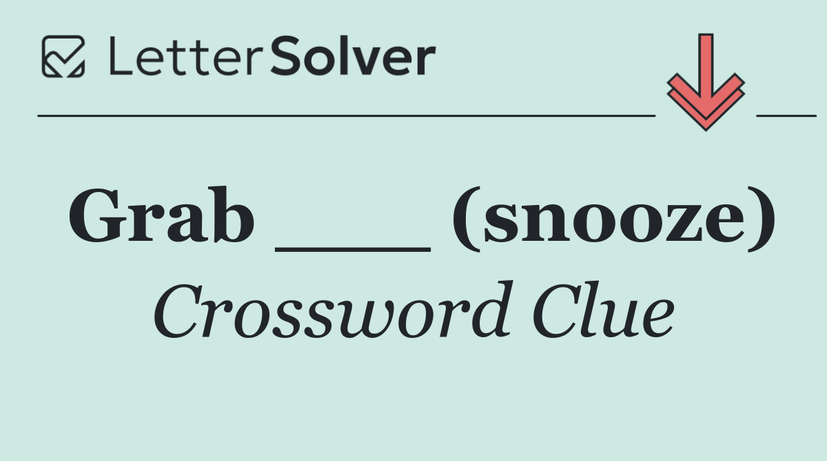 Grab ___ (snooze)