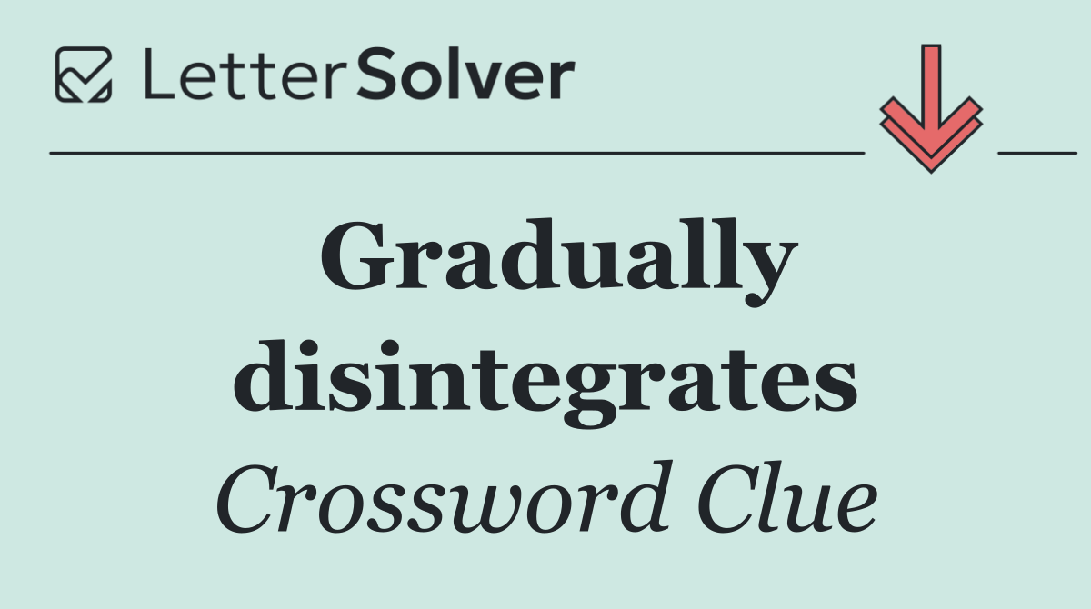 Gradually disintegrates