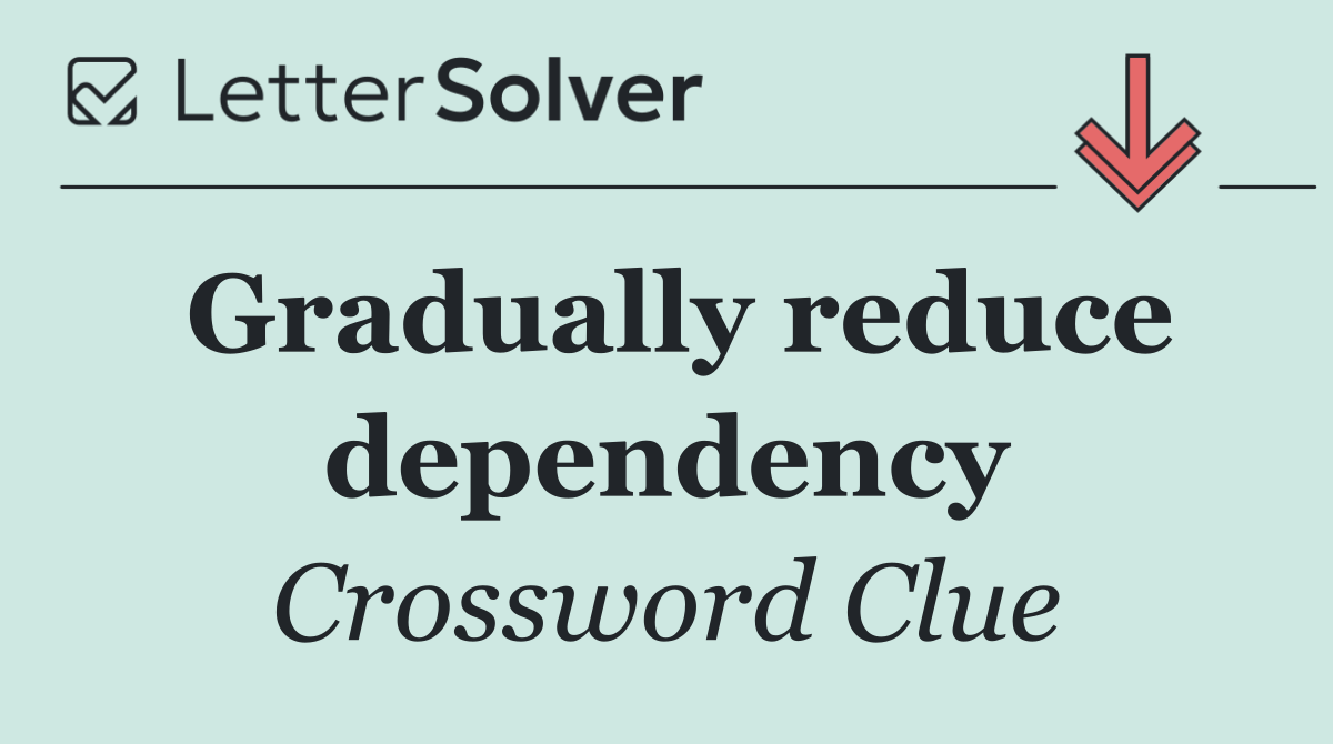 Gradually reduce dependency