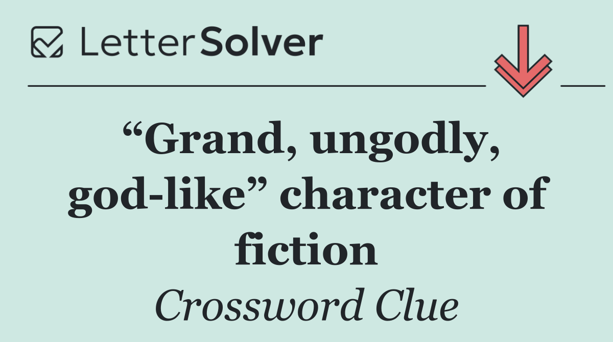“Grand, ungodly, god like” character of fiction