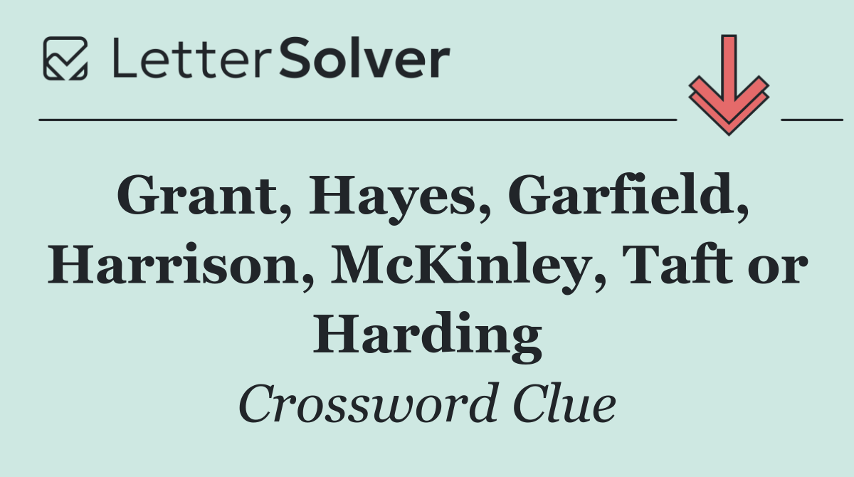Grant, Hayes, Garfield, Harrison, McKinley, Taft or Harding