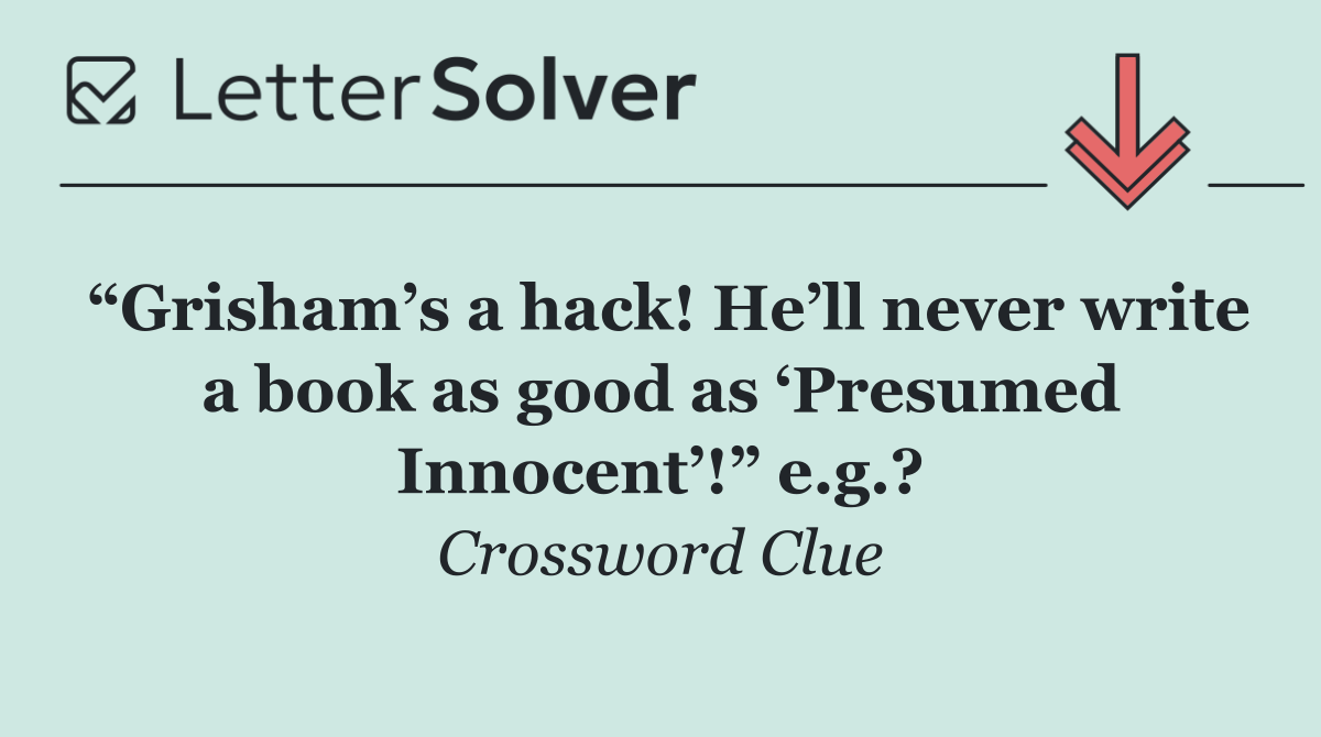 “Grisham’s a hack! He’ll never write a book as good as ‘Presumed Innocent’!” e.g.?