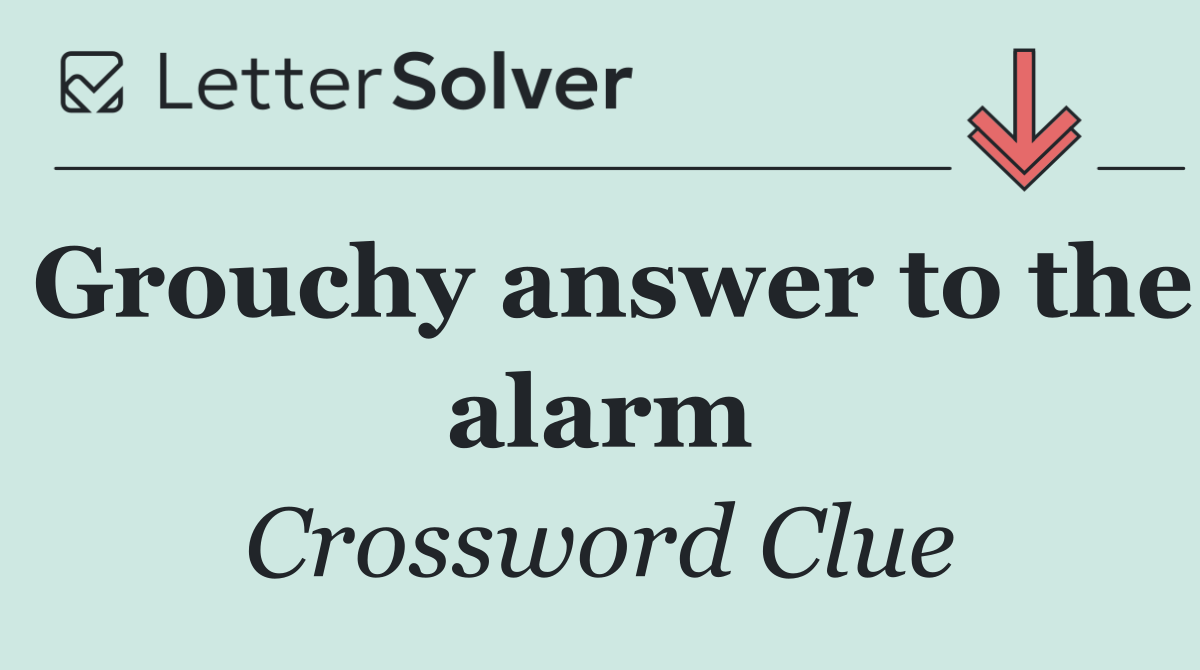 Grouchy answer to the alarm