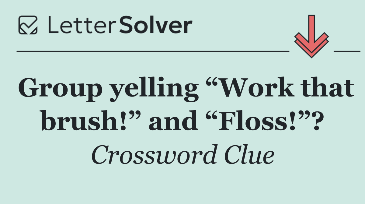 Group yelling “Work that brush!” and “Floss!”?
