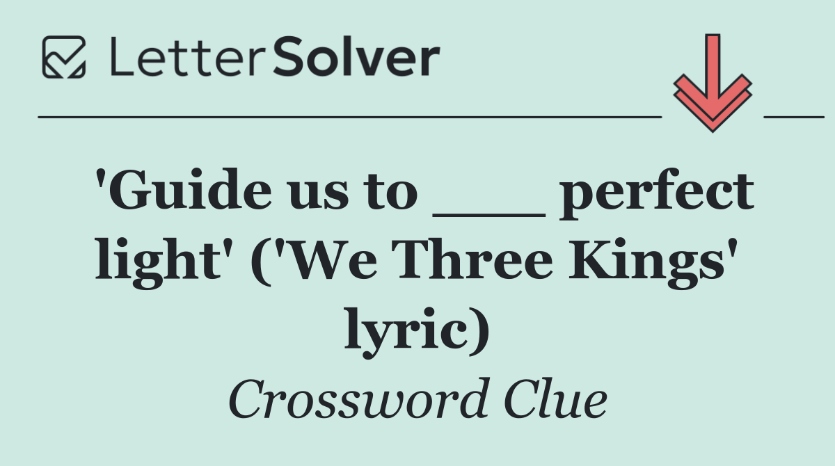 'Guide us to ___ perfect light' ('We Three Kings' lyric)
