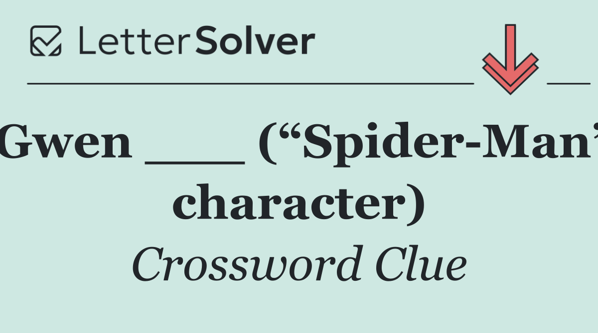 Gwen ___ (“Spider Man” character)