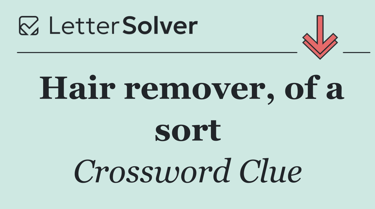 Hair remover, of a sort