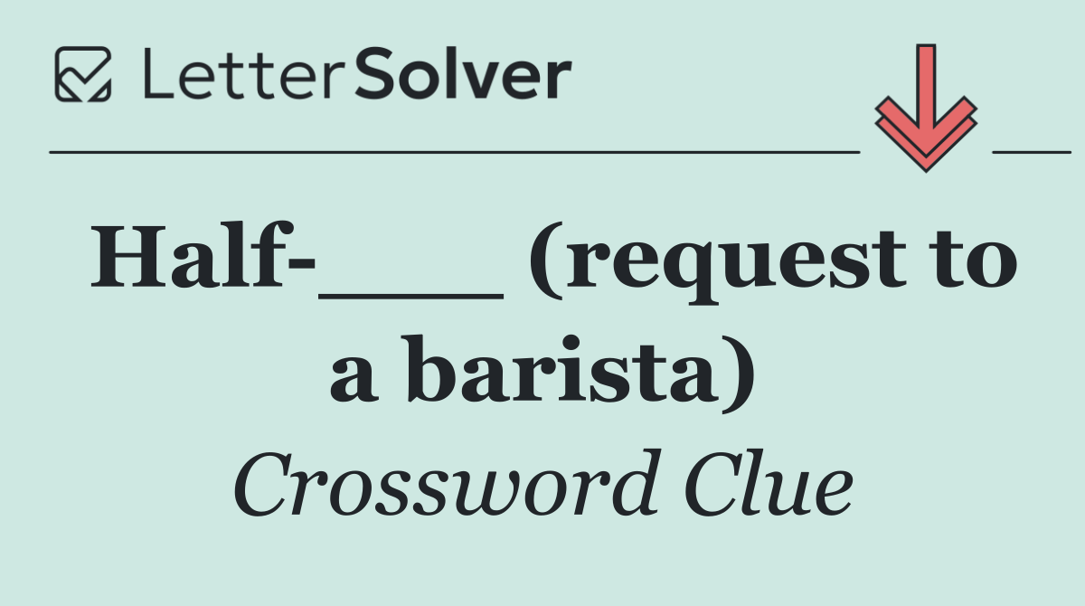 Half ___ (request to a barista)
