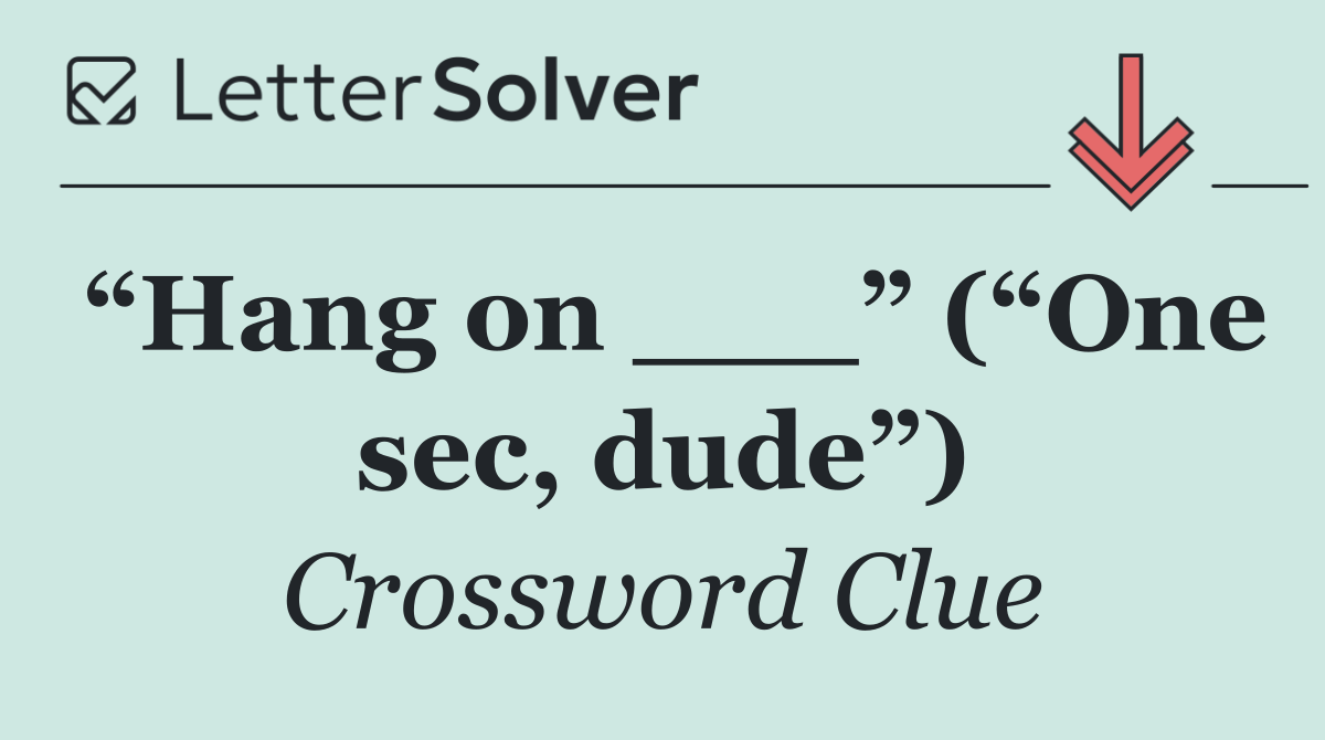 “Hang on ___” (“One sec, dude”)