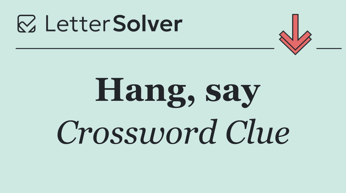 Hang, say