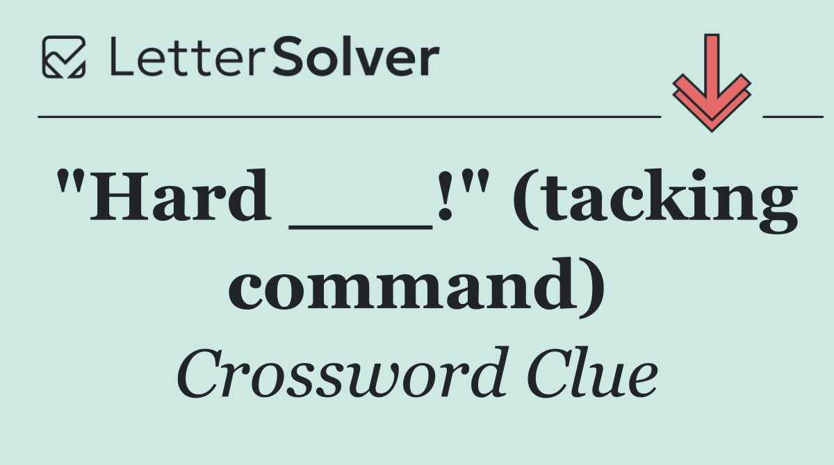 "Hard ___!" (tacking command)