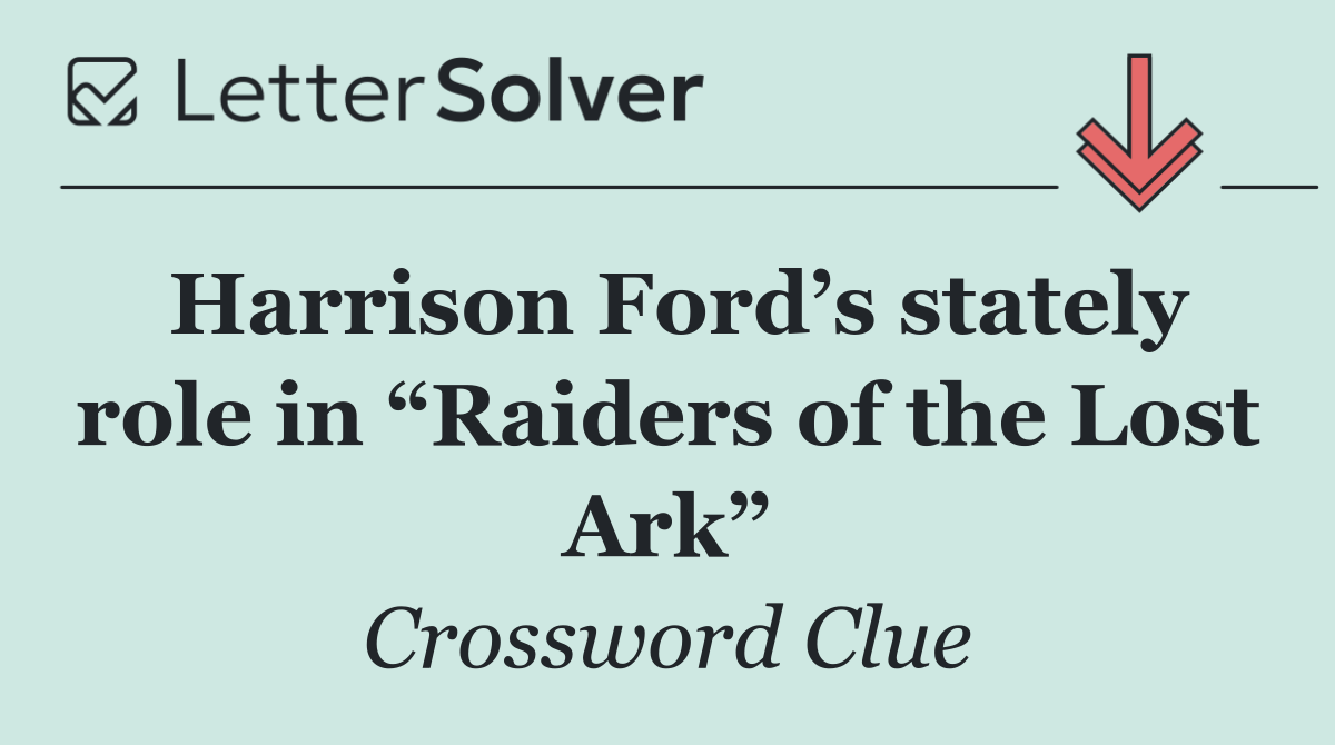 Harrison Ford’s stately role in “Raiders of the Lost Ark”