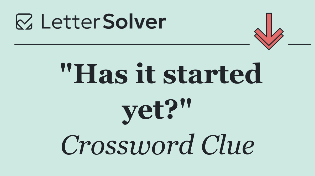 "Has it started yet?"