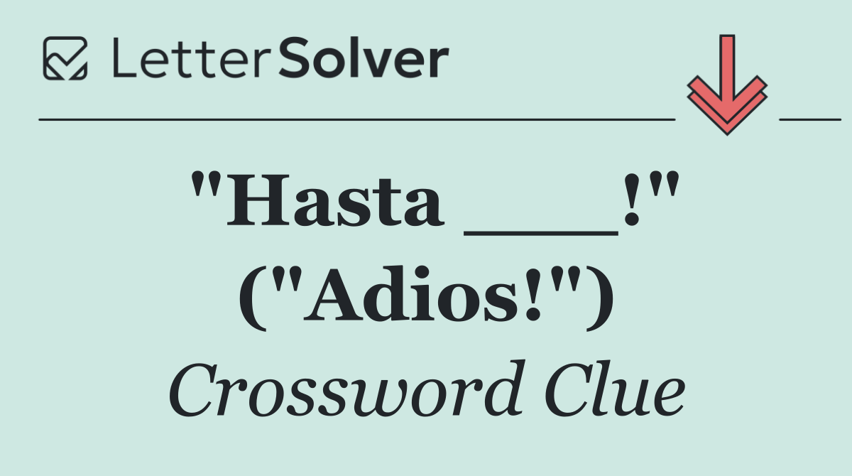 "Hasta ___!" ("Adios!")