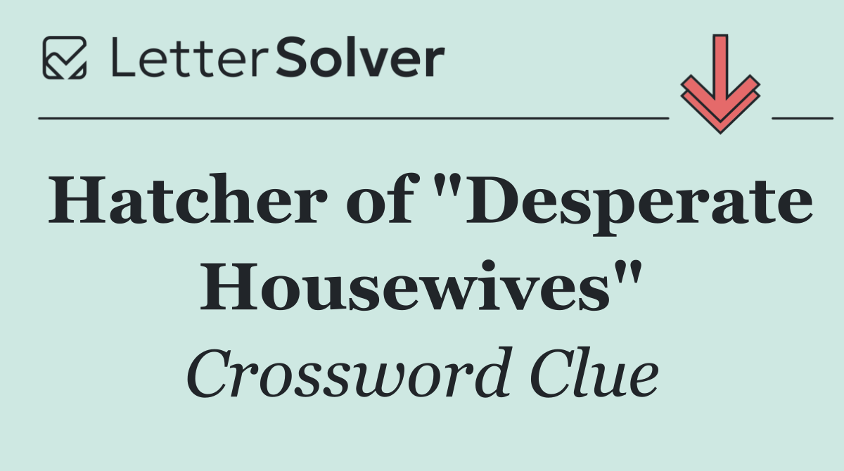 Hatcher of "Desperate Housewives"