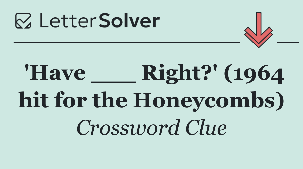 'Have ___ Right?' (1964 hit for the Honeycombs)