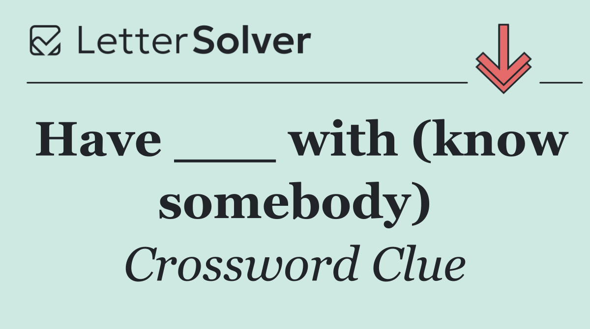 Have ___ with (know somebody)