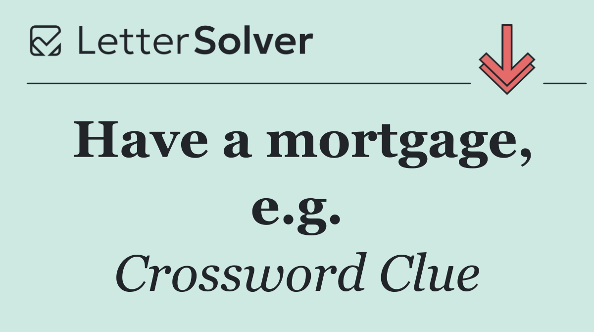 Have a mortgage, e.g.