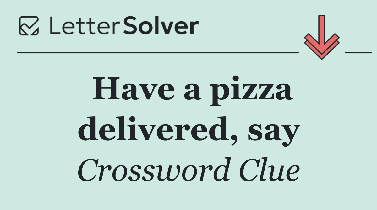 Have a pizza delivered, say