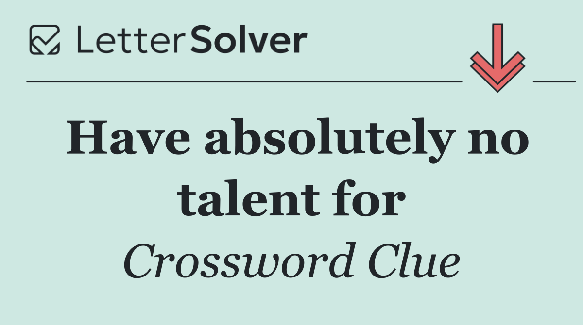 Have absolutely no talent for